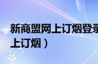 新商盟网上订烟登录 手机 页面嗯（新商盟网上订烟）