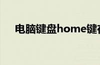 电脑键盘home键在哪（home键在哪）