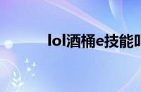 lol酒桶e技能叫什么（lol酒桶）