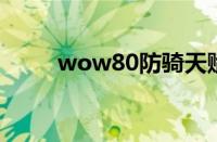 wow80防骑天赋加点（wow8 0）