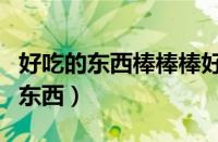 好吃的东西棒棒棒好听的歌声唱唱唱（好吃的东西）