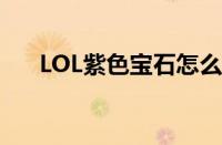 LOL紫色宝石怎么没了（lol紫色宝石）