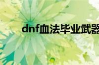 dnf血法毕业武器（dnf血法师武器）