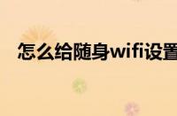 怎么给随身wifi设置密码（wifi设置密码）