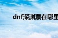 dnf深渊票在哪里购买（dnf深渊票）