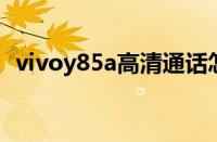 vivoy85a高清通话怎么设置（vivo y85a）