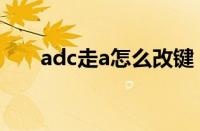 adc走a怎么改键（adc走a键位设置）