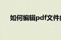 如何编辑pdf文件内容（如何编辑pdf）