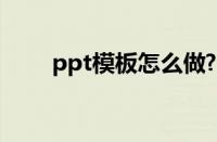 ppt模板怎么做?（ppt模板怎么做）