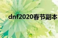 dnf2020春节副本（dnf春节副本攻略）