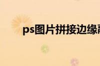 ps图片拼接边缘融合（ps图片拼接）