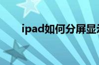 ipad如何分屏显示（ipad如何分屏）