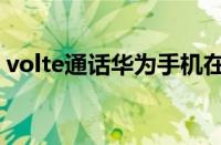 volte通话华为手机在哪里设置（volte通话）