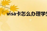 visa卡怎么办理学生（visa卡怎么办理）