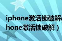 iphone激活锁破解教程 support.apple（iphone激活锁破解）