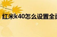 红米k40怎么设置全面屏手势（全面屏手势）