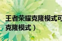 王者荣耀克隆模式可以共享皮肤吗（王者荣耀克隆模式）