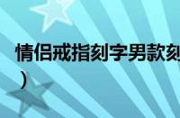 情侣戒指刻字男款刻谁的名字（情侣戒指刻字）