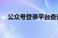 公众号登录平台查询（公众号登录平台）