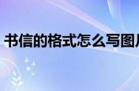 书信的格式怎么写图片（书信的格式怎么写）