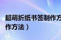 超萌折纸书签制作方法简单（超萌折纸书签制作方法）