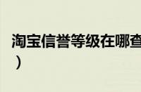 淘宝信誉等级在哪查（淘宝信誉评级在哪里看）