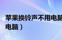 苹果换铃声不用电脑怎么换（苹果换铃声不用电脑）