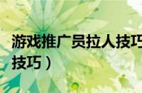 游戏推广员拉人技巧和方法（游戏推广员拉人技巧）