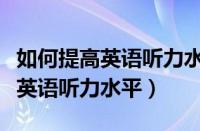 如何提高英语听力水平的英语作文（如何提高英语听力水平）