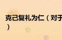 克己复礼为仁（对于克己复礼为仁的情况介绍）