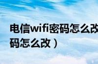 电信wifi密码怎么改密码登不了（电信wifi密码怎么改）