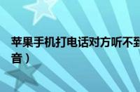 苹果手机打电话对方听不到声音（手机打电话对方听不到声音）