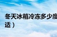 冬天冰箱冷冻多少度合适（冰箱冷冻多少度合适）