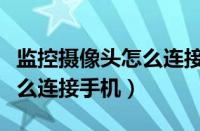 监控摄像头怎么连接手机热点（监控摄像头怎么连接手机）