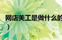 网店美工是做什么的呢（网店美工是做什么的）