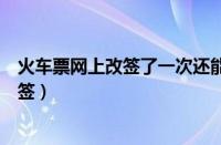 火车票网上改签了一次还能在售票窗口改签（火车票网上改签）