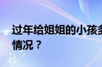 过年给姐姐的小孩多少红包合适 目前是什么情况？