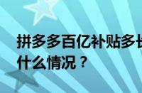 拼多多百亿补贴多长时间可再次购买 目前是什么情况？