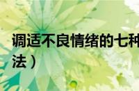 调适不良情绪的七种方法（消极情绪的调节方法）