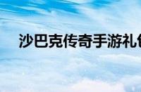 沙巴克传奇手游礼包（沙巴克传奇礼包）