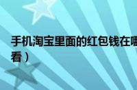 手机淘宝里面的红包钱在哪里能找到（手机淘宝红包在哪里看）