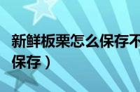 新鲜板栗怎么保存不坏不长虫（新鲜板栗怎么保存）