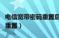 电信宽带密码重置后多久生效（电信宽带密码重置）