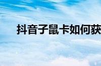 抖音子鼠卡如何获得 目前是什么情况？