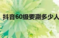 抖音60级要涮多少人民币 目前是什么情况？