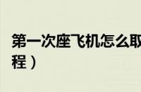 第一次座飞机怎么取票（第一次坐飞机取票流程）