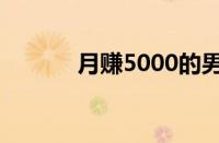 月赚5000的男的（月赚5000）