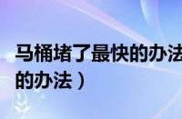 马桶堵了最快的办法怎么疏通（马桶堵了最快的办法）