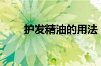 护发精油的用法（头发精油怎么用）