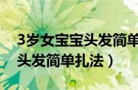 3岁女宝宝头发简单扎法蝴蝶结（3岁女宝宝头发简单扎法）